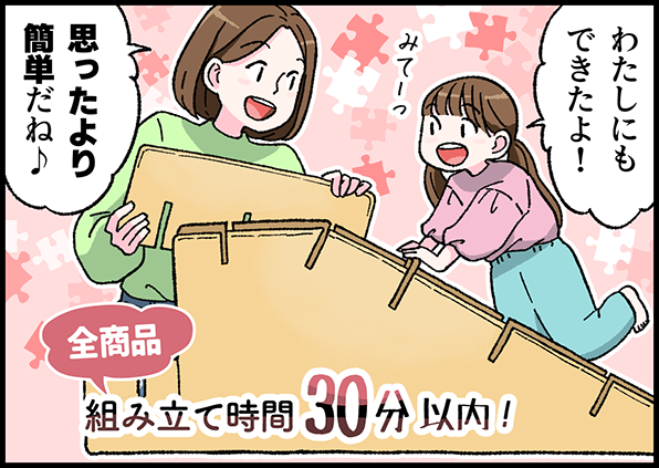 わたしにもできたよ!みてっー! 思ったより簡単だね♪ 全商品組立時間30分以内!