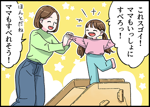 これスゴイ!ママもいっしょにすべとっ! ほんとだね、ママもすべれそう!